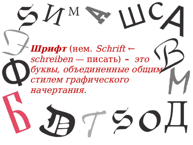  Шрифт (нем.  Schrift  ←  schreiben  — писать) –  это буквы, объединенные общим стилем графического начертания .  