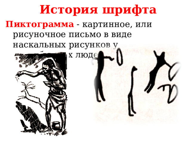  История шрифта Пиктограмма  - картинное, или рисуночное письмо в виде наскальных рисунков у первобытных людей 