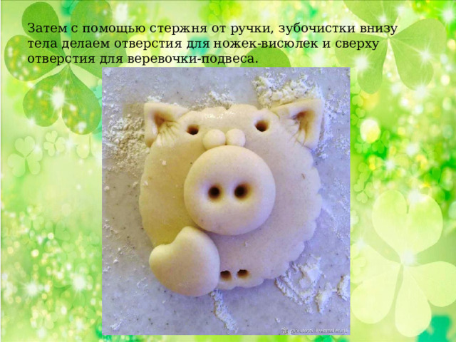 Затем с помощью стержня от ручки, зубочистки внизу тела делаем отверстия для ножек-висюлек и сверху отверстия для веревочки-подвеса. 