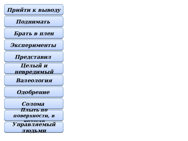 Прийти к выводу Came to the conclusion To lift Поднимать To capture Брать в плен Experiments Эксперименты Представил Presented Целый и невредимый Safe and sound Валеология Health science Одобрение Approval Солома Straw Плыть по поверхности, в воздухе To float Manned Управляемый людьми 