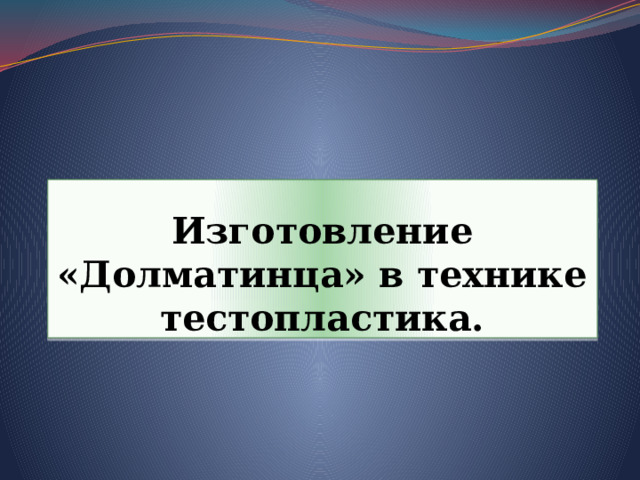 Изготовление «Долматинца» в технике тестопластика. 