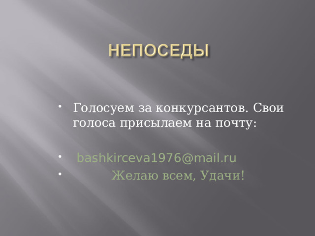 Голосуем за конкурсантов. Свои голоса присылаем на почту:  bashkirceva1976@mail.ru  Желаю всем, Удачи!  