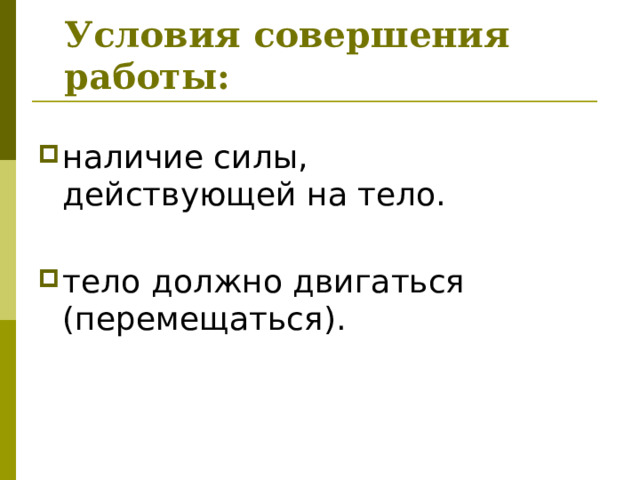 Условия совершения работы: наличие силы, действующей на тело. тело должно двигаться (перемещаться). 