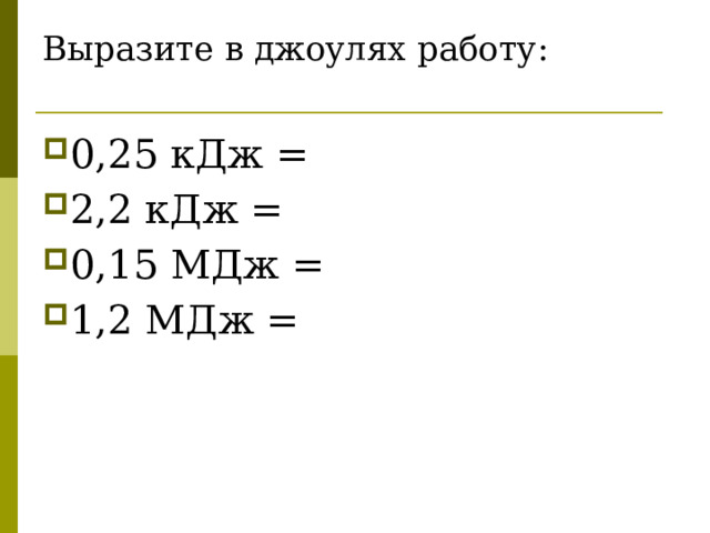 Выразите в джоулях работу:   0,25 кДж = 2,2 кДж = 0,15 МДж = 1,2 МДж = 