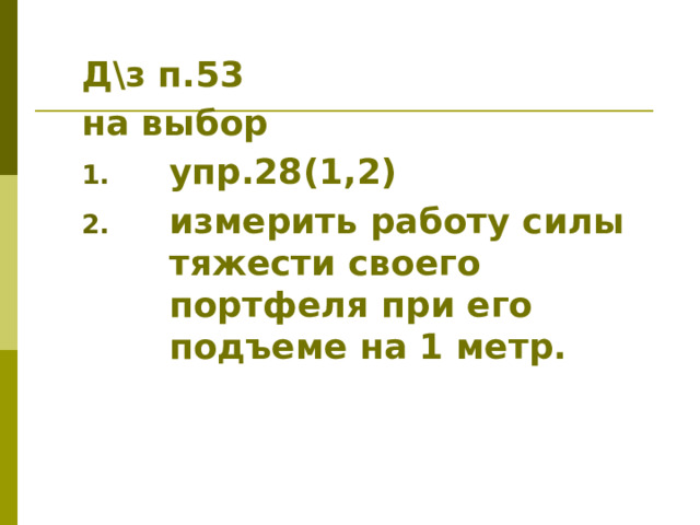Д\з п.53 на выбор упр.28(1,2) измерить работу силы тяжести своего портфеля при его подъеме на 1 метр. 