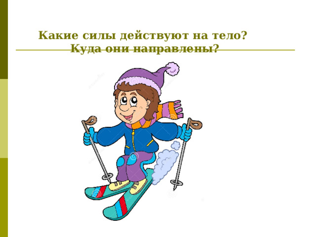  Какие силы действуют на тело?  Куда они направлены?   
