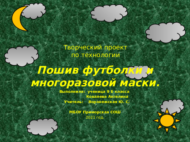 Творческий проект  по технологии Пошив футболки и многоразовой маски. Выполнила: ученица 9 Б класса  Ковалева Ангелина  Учитель: Воронежская Ю. С.  МБОУ Приморская СОШ 2021 год. 