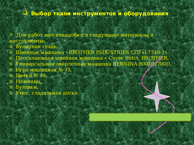  Выбор ткани инструментов и оборудования  Для работ мне понадобятся следующие материалы и инструменты:  Кулирная гладь,  Швейная машинка «BROTHER INDUSTRIES LTD sl-7340-3»  Плоскошовная щвейная машинка « Cover Stitct, BROTHER,  Универсальная оверлочная машинка BERNINA 800DL/700D,  Игра машинная № 75,  Нитки № 40,  Ножницы,  Булавки,  Утюг, гладильная доска 