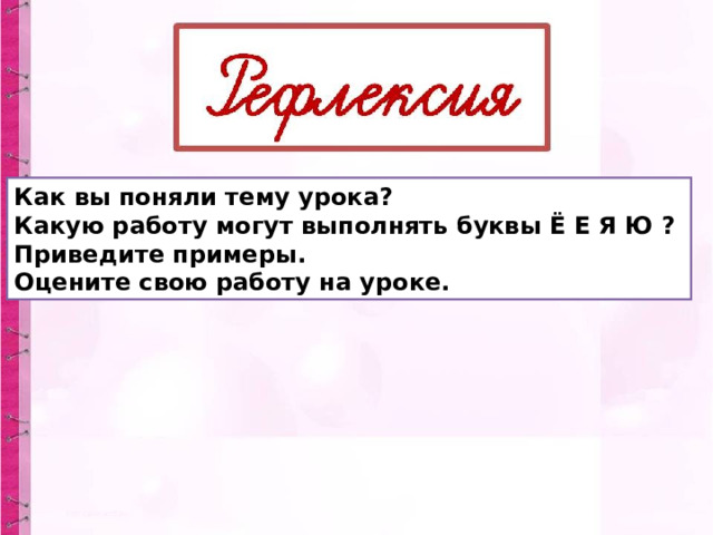 Как вы поняли тему урока? Какую работу могут выполнять буквы Ё Е Я Ю ? Приведите примеры. Оцените свою работу на уроке. 