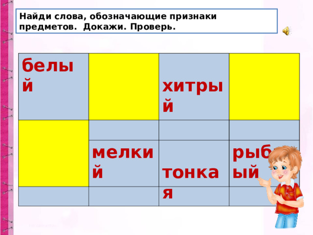 Найди слова, обозначающие признаки предметов. Докажи. Проверь. белый   бегал  сыр мелкий   хитрый  плакал  тонкая рыбный 