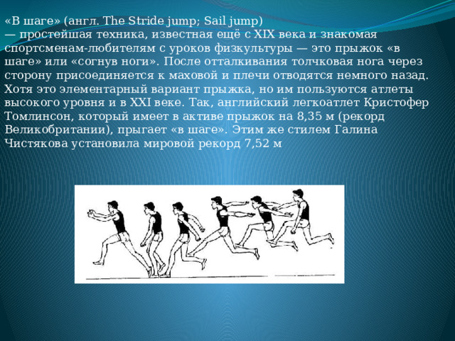 «В шаге» (англ. The Stride jump; Sail jump) — простейшая техника, известная ещё с XIX века и знакомая спортсменам-любителям с уроков физкультуры — это прыжок «в шаге» или «согнув ноги». После отталкивания толчковая нога через сторону присоединяется к маховой и плечи отводятся немного назад. Хотя это элементарный вариант прыжка, но им пользуются атлеты высокого уровня и в XXI веке. Так, английский легкоатлет Кристофер Томлинсон, который имеет в активе прыжок на 8,35 м (рекорд Великобритании), прыгает «в шаге». Этим же стилем Галина Чистякова установила мировой рекорд 7,52 м 