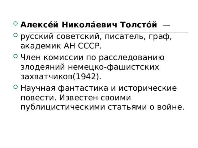 Алексе́й Никола́евич Толсто́й  — русский советский, писатель, граф, академик АН СССР. Член комиссии по расследованию злодеяний немецко-фашистских захватчиков(1942). Научная фантастика и исторические повести. Известен своими публицистическими статьями о войне.  