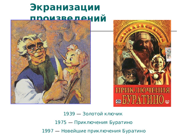Экранизации произведений   1939  — Золотой ключик  1975  — Приключения Буратино  1997  — Новейшие приключения Буратино  