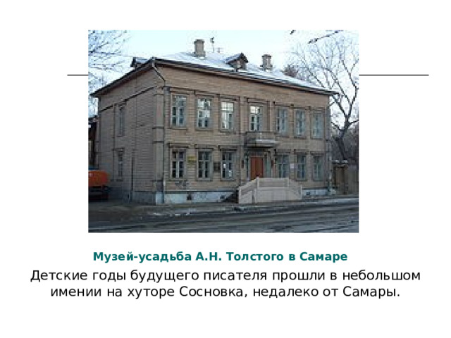 Музей-усадьба А.Н. Толстого в Самаре Детские годы будущего писателя прошли в небольшом имении на хуторе Сосновка, недалеко от Самары. 