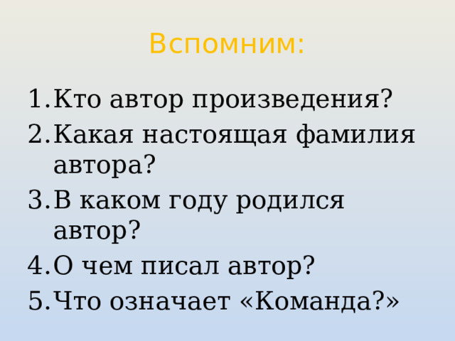 Вспомним: Кто автор произведения? Какая настоящая фамилия автора? В каком году родился автор? О чем писал автор? Что означает «Команда?»  