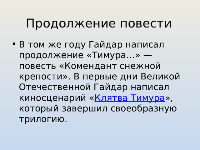 Продолжение повести В том же году Гайдар написал продолжение «Тимура…» — повесть «Комендант снежной крепости». В первые дни Великой Отечественной Гайдар написал киносценарий « Клятва Тимура », который завершил своеобразную трилогию.  
