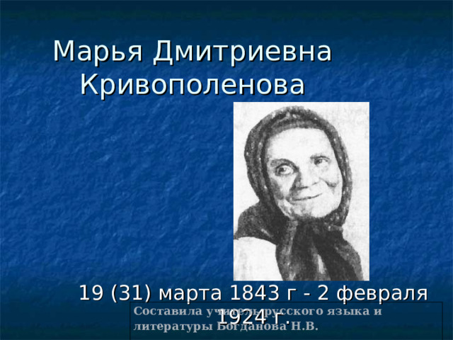 Марья Дмитриевна Кривополенова 19 (31) марта 1843 г - 2 февраля 1924 г. Составила учитель русского языка и литературы Богданова Н.В. 