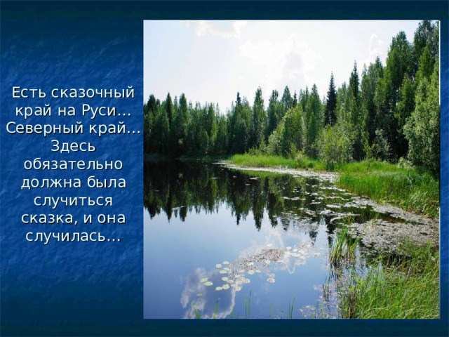 Есть сказочный край на Руси…Северный край…Здесь обязательно должна была случиться сказка, и она случилась…   