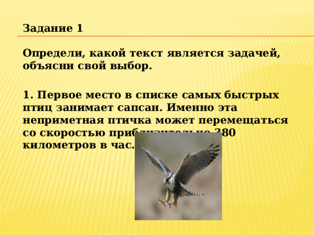 Задание 1  Определи, какой текст является задачей, объясни свой выбор.  1. Первое место в списке самых быстрых птиц занимает сапсан. Именно эта неприметная птичка может перемещаться со скоростью приблизительно 380 километров в час.    