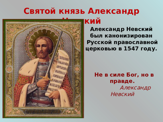 Святой  князь Александр Невский Александр Невский был канонизирован Русской православной церковью в 1547 году.     Не в силе Бог, но в правде.  Александр Невский  