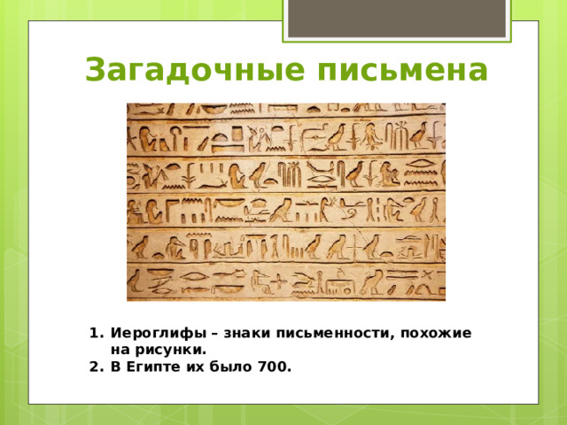 Загадочные письмена Иероглифы – знаки письменности, похожие на рисунки. В Египте их было 700. 