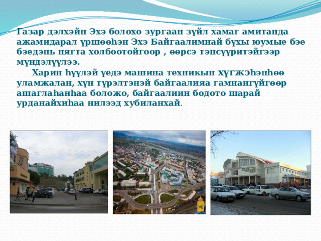 Газар дэлхэйн Эхэ болохо зургаан зүйл хамаг амитанда ажамидарал үршөөhэн Эхэ Байгаалимнай бүхы юумые бэе бэедэнь нягта холбоотойгоор , өөрсэ тэнсүүритэйгээр мүндэлүүлээ.   Харин hүүлэй үедэ машина техникын хүгжэ hэнhөө уламжалан, хүн түрэлтэнэй байгаалияа гамнангүйгөөр ашаглаhанhаа боложо, байгаалиин бодото шарай урданайхиhаа нилээд хубиланхай . 