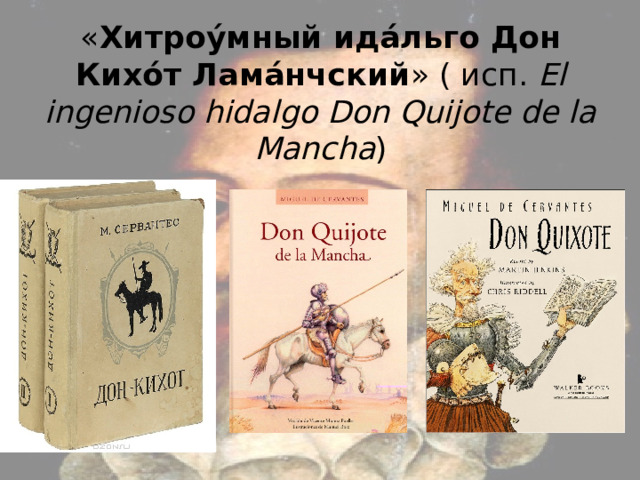 « Хитроу́мный ида́льго Дон Кихо́т Лама́нчский » ( исп. El ingenioso hidalgo Don Quijote de la Mancha ) 