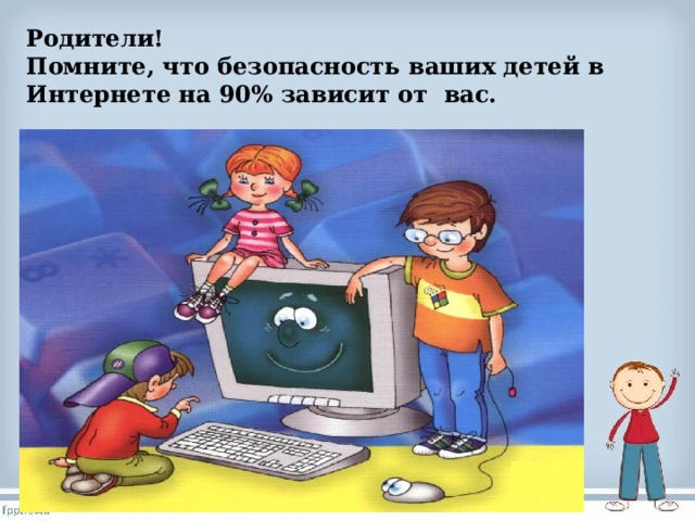 Родители! Помните, что безопасность ваших детей в Интернете на 90% зависит от  вас. 