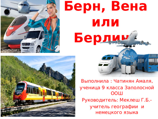 Берн, Вена или Берлин? Выполнила : Чатинян Амаля, ученица 9 класса Заполосной ООШ Руководитель: Меклеш Г.Б.- учитель географии и немецкого языка 