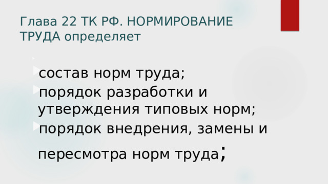 Глава 22 ТК РФ. НОРМИРОВАНИЕ ТРУДА определяет     состав норм труда; порядок разработки и утверждения типовых норм; порядок внедрения, замены и пересмотра норм труда ; 