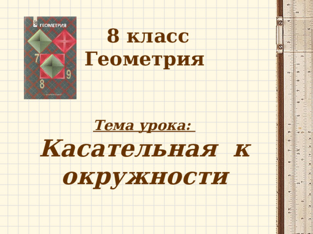 8 класс Геометрия Тема урока: Касательная к окружности 