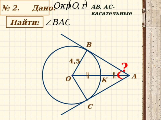 № 2. Дано: А B , АС- касательные   Найти:   B 4,5 ? А О К С 