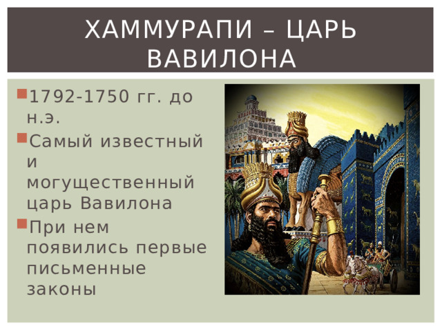 Хаммурапи – царь Вавилона 1792-1750 гг. до н.э. Самый известный и могущественный царь Вавилона При нем появились первые письменные законы 