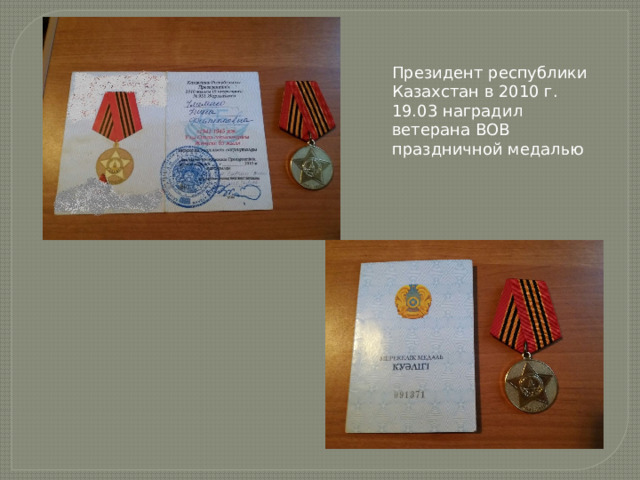 Президент республики Казахстан в 2010 г. 19.03 наградил ветерана ВОВ праздничной медалью 