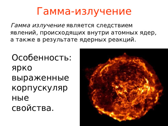 Гамма-излучение Гамма излучение  является следствием явлений, происходящих внутри атомных ядер, а также в результате ядерных реакций.  Особенность: ярко выраженные корпускулярные свойства. 