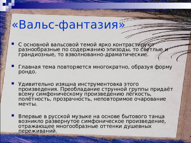 Что стало основой для сочинения м и глинкой симфонического произведения камаринская «Вальс-фантазия» С основной вальсовой темой ярко контрастируют разнообразные по содержанию эпизоды, то светлые и грандиозные, то взволнованно-драматические. Главная тема повторяется многократно, образуя форму рондо. Удивительно изящна инструментовка этого произведения. Преобладание струнной группы придаёт всему симфоническому произведению лёгкость, полётность, прозрачность, неповторимое очарование мечты. Впервые в русской музыке на основе бытового танца возникло развернутое симфоническое произведение, отражающее многообразные оттенки душевных переживаний.