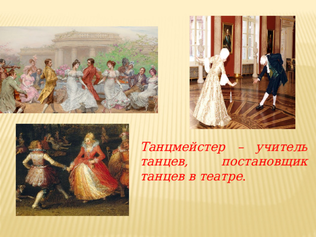 Танцмейстер – учитель танцев, постановщик танцев в театре . 