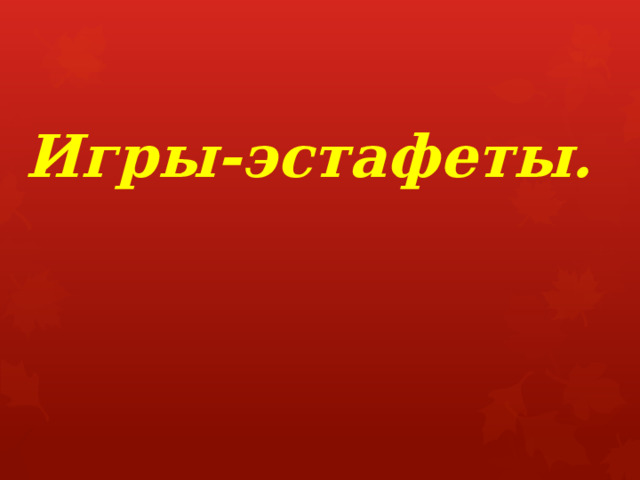  Игры-эстафеты.   