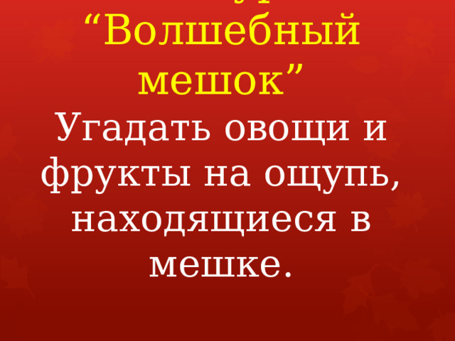 Конкурс  “Волшебный мешок”  Угадать овощи и фрукты на ощупь, находящиеся в мешке.       