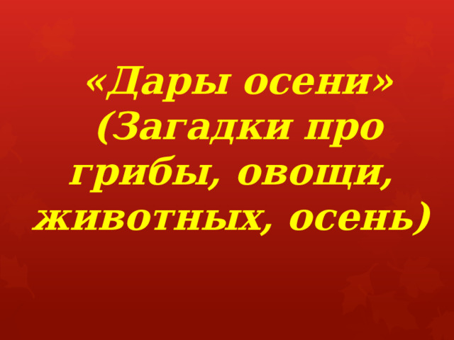  «Дары осени»  (Загадки про грибы, овощи, животных, осень) 