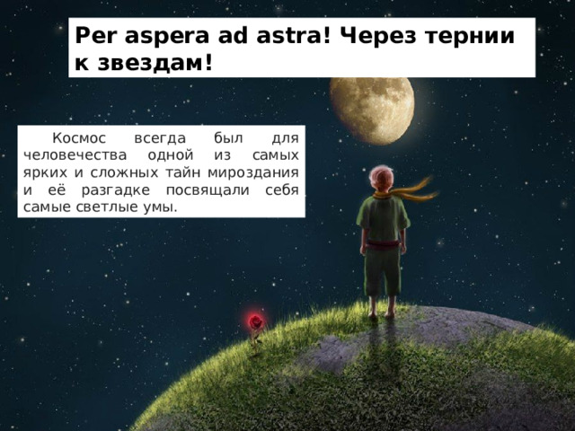 Per aspera ad astra! Через тернии к звездам!  Космос всегда был для человечества одной из самых ярких и сложных тайн мироздания и её разгадке посвящали себя самые светлые умы. 
