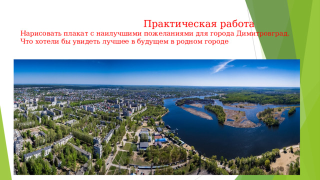  Практическая работа  Нарисовать плакат с наилучшими пожеланиями для города Димитровград. Что хотели бы увидеть лучшее в будущем в родном городе   