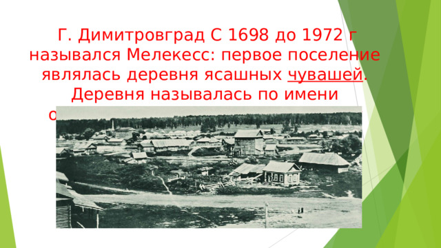   Г. Димитровград С 1698 до 1972 г назывался Мелекесс: первое поселение являлась деревня ясашных  чувашей . Деревня называлась по имени основателя —  Чувашский Мелеке́сс 