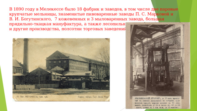 В 1890 году в Мелекессе было 18 фабрик и заводов, в том числе две паровые крупчатые мельницы, знаменитые пивоваренные заводы П. С. Марковой и В. И. Богутинского,  7 кожевенных и 3 мыловаренных завода, большая прядильно-ткацкая мануфактура, а также лесопильные, прядильные, поташные и другие производства, полсотни торговых заведений.   