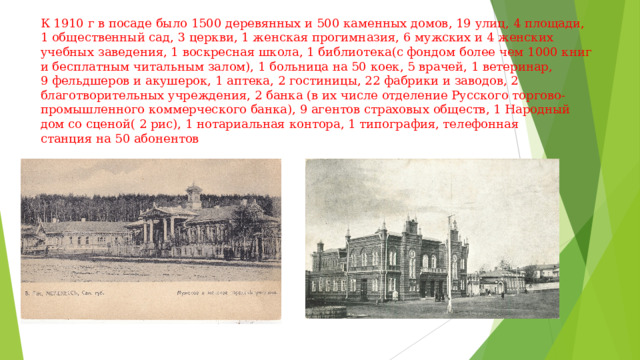 К 1910 г в посаде было 1500 деревянных и 500 каменных домов, 19 улиц, 4 площади, 1 общественный сад, 3 церкви, 1 женская прогимназия, 6 мужских и 4 женских учебных заведения, 1 воскресная школа, 1 библиотека(с фондом более чем 1000 книг и бесплатным читальным залом), 1 больница на 50 коек, 5 врачей, 1 ветеринар, 9 фельдшеров и акушерок, 1 аптека, 2 гостиницы, 22 фабрики и заводов, 2 благотворительных учреждения, 2 банка (в их числе отделение Русского торгово-промышленного коммерческого банка), 9 агентов страховых обществ, 1 Народный дом со сценой( 2 рис), 1 нотариальная контора, 1 типография, телефонная станция на 50 абонентов 