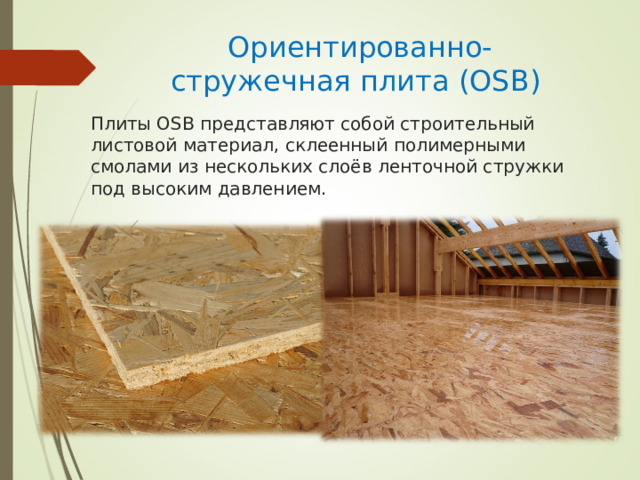    Ориентированно-стружечная плита (OSB)   Плиты OSB представляют собой строительный листовой материал, склеенный полимерными смолами из нескольких слоёв ленточной стружки под высоким давлением. 