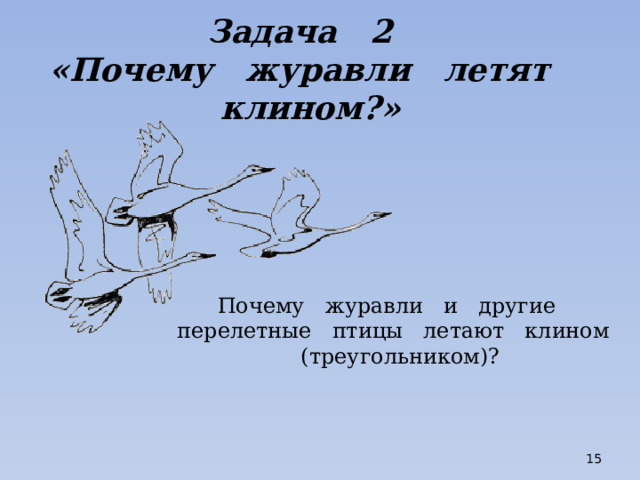 Задача 2  «Почему журавли летят клином?» Почему журавли и другие перелетные птицы летают клином (треугольником)?  