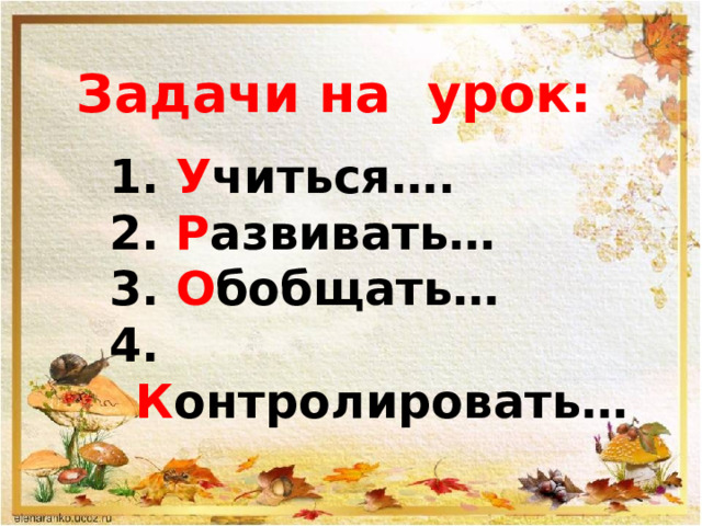 Задачи на урок:    У читься….  Р азвивать…  О бобщать…  К онтролировать… 