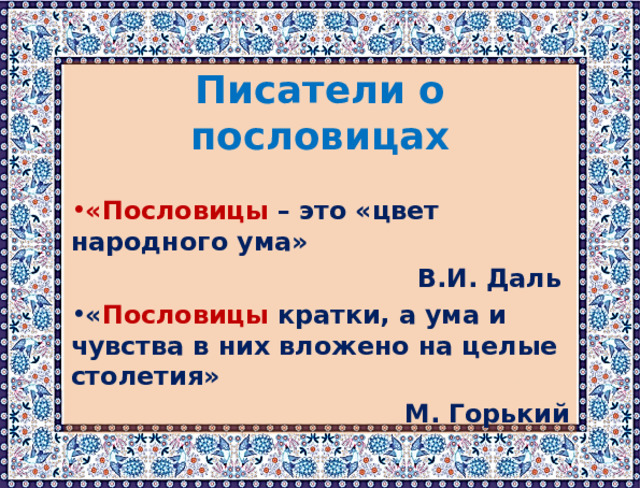 Писатели о пословицах «Пословицы – это «цвет народного ума» В.И. Даль « Пословицы кратки, а ума и чувства в них вложено на целые столетия» М. Горький 