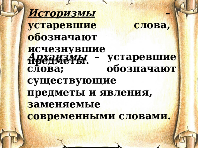 Историзмы – устаревшие слова, обозначают исчезнувшие предметы. Архаизмы – устаревшие слова; обозначают существующие предметы и явления, заменяемые современными словами. 